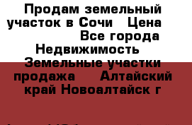 Продам земельный участок в Сочи › Цена ­ 3 000 000 - Все города Недвижимость » Земельные участки продажа   . Алтайский край,Новоалтайск г.